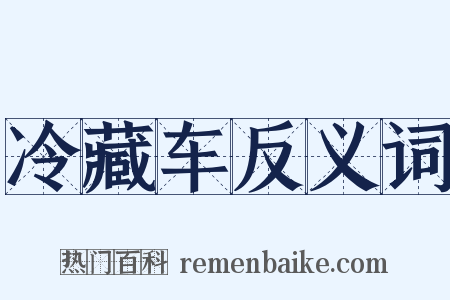 冷藏车反义词是什么意思的图片
